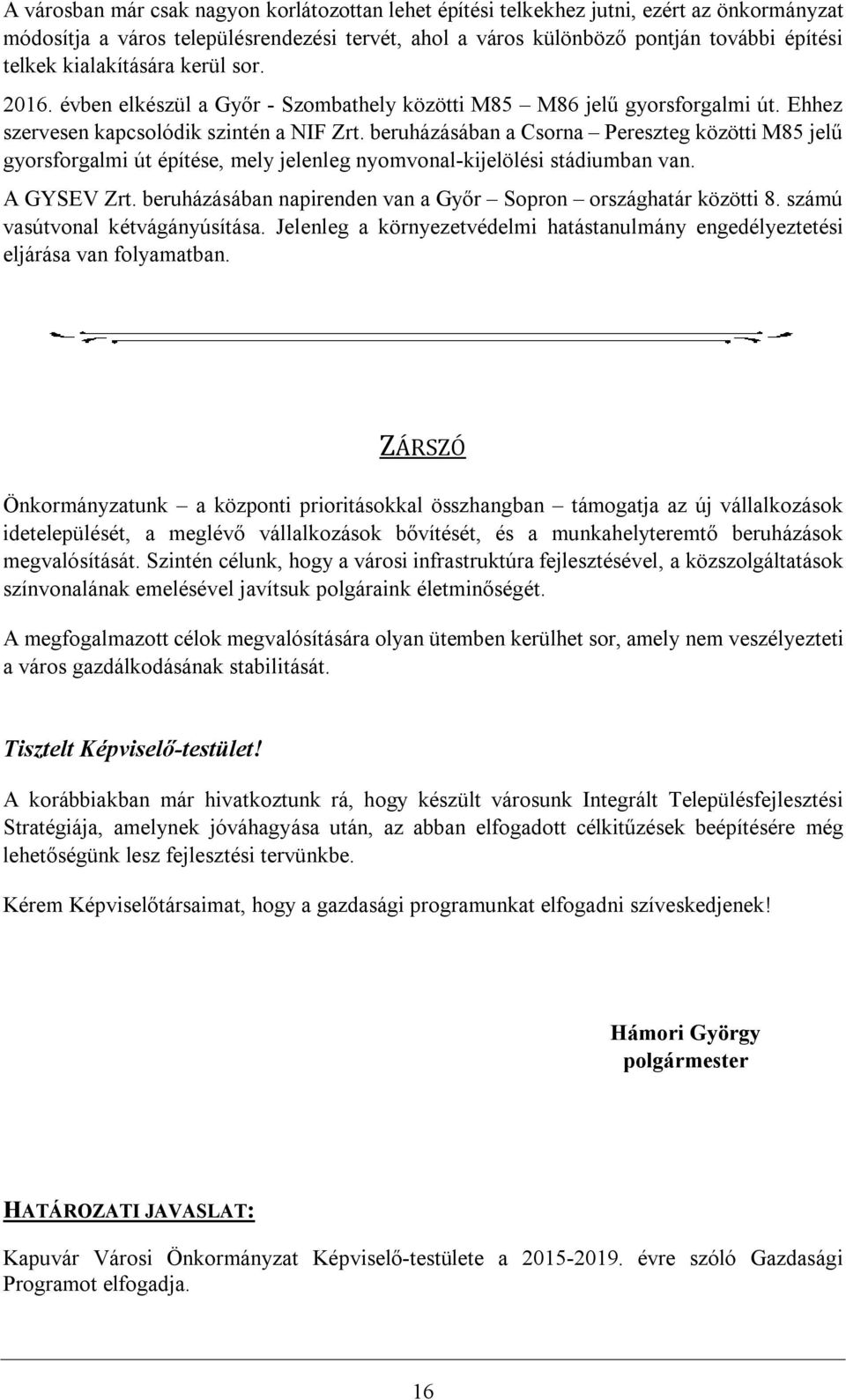 beruházásában a Csorna Pereszteg közötti M85 jelű gyorsforgalmi út építése, mely jelenleg nyomvonal-kijelölési stádiumban van. A GYSEV Zrt.