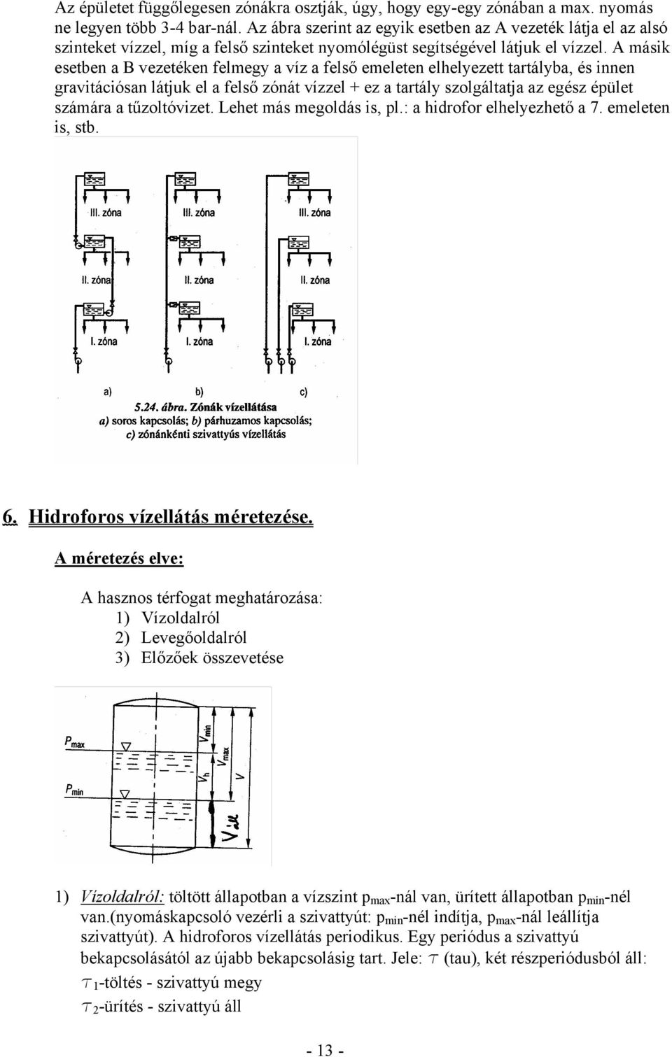 A másik esetben a B vezetéken felmegy a víz a felső emeleten elhelyezett tartályba, és innen gravitációsan látjuk el a felső zónát vízzel + ez a tartály szolgáltatja az egész épület számára a