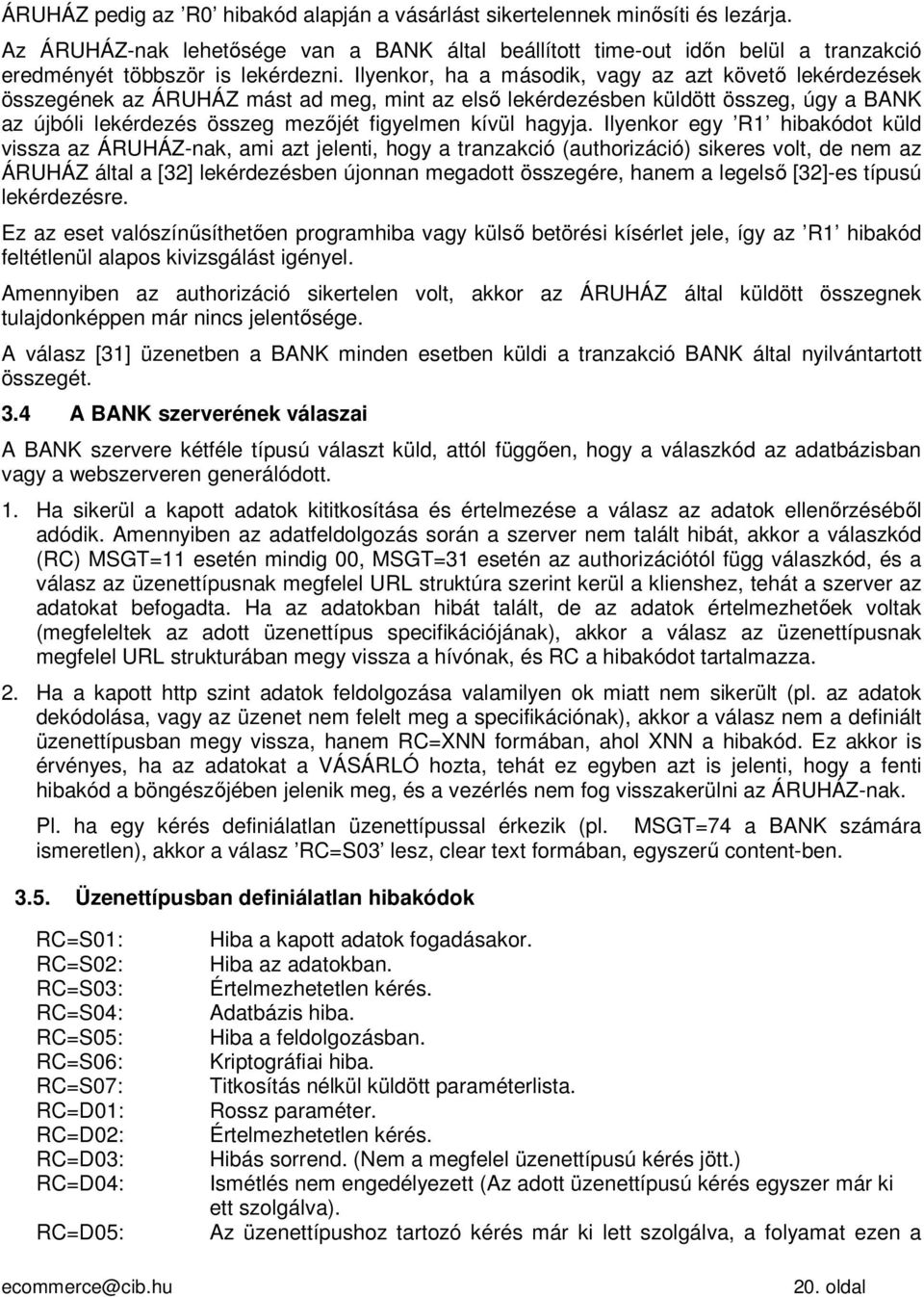 Ilyenkor, ha a második, vagy az azt követő lekérdezések összegének az ÁRUHÁZ mást ad meg, mint az első lekérdezésben küldött összeg, úgy a BANK az újbóli lekérdezés összeg mezőjét figyelmen kívül