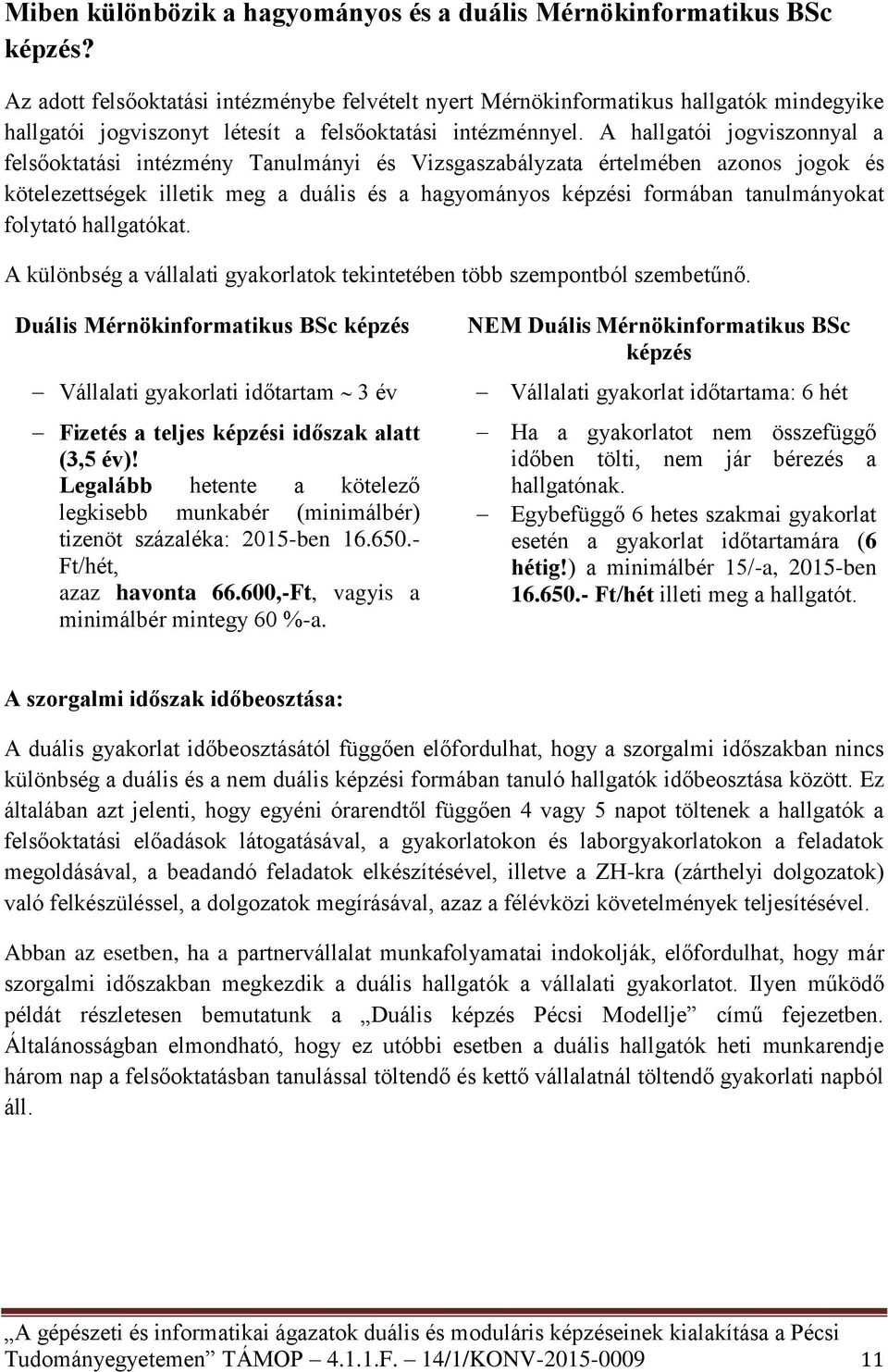 A hallgatói jogviszonnyal a felsőoktatási intézmény Tanulmányi és Vizsgaszabályzata értelmében azonos jogok és kötelezettségek illetik meg a duális és a hagyományos képzési formában tanulmányokat