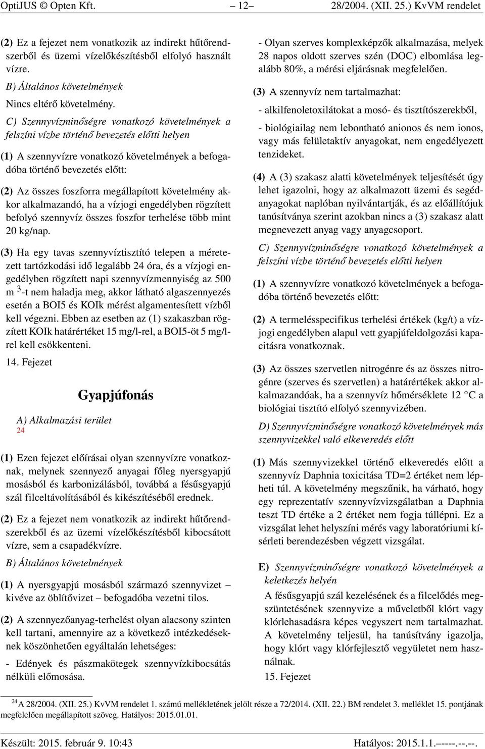 (3) Ha egy tavas szennyvíztisztító telepen a méretezett tartózkodási idő legalább 24 óra, és a vízjogi engedélyben rögzített napi szennyvízmennyiség az 500 m 3 -t nem haladja meg, akkor látható