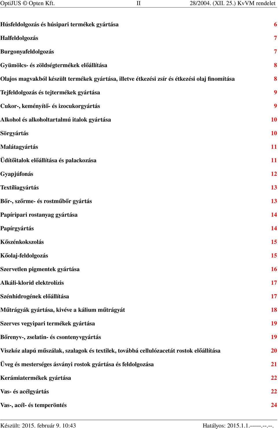 étkezési zsír és étkezési olaj finomítása 8 Tejfeldolgozás és tejtermékek gyártása 9 Cukor-, keményítő- és izocukorgyártás 9 Alkohol és alkoholtartalmú italok gyártása 10 Sörgyártás 10 Malátagyártás