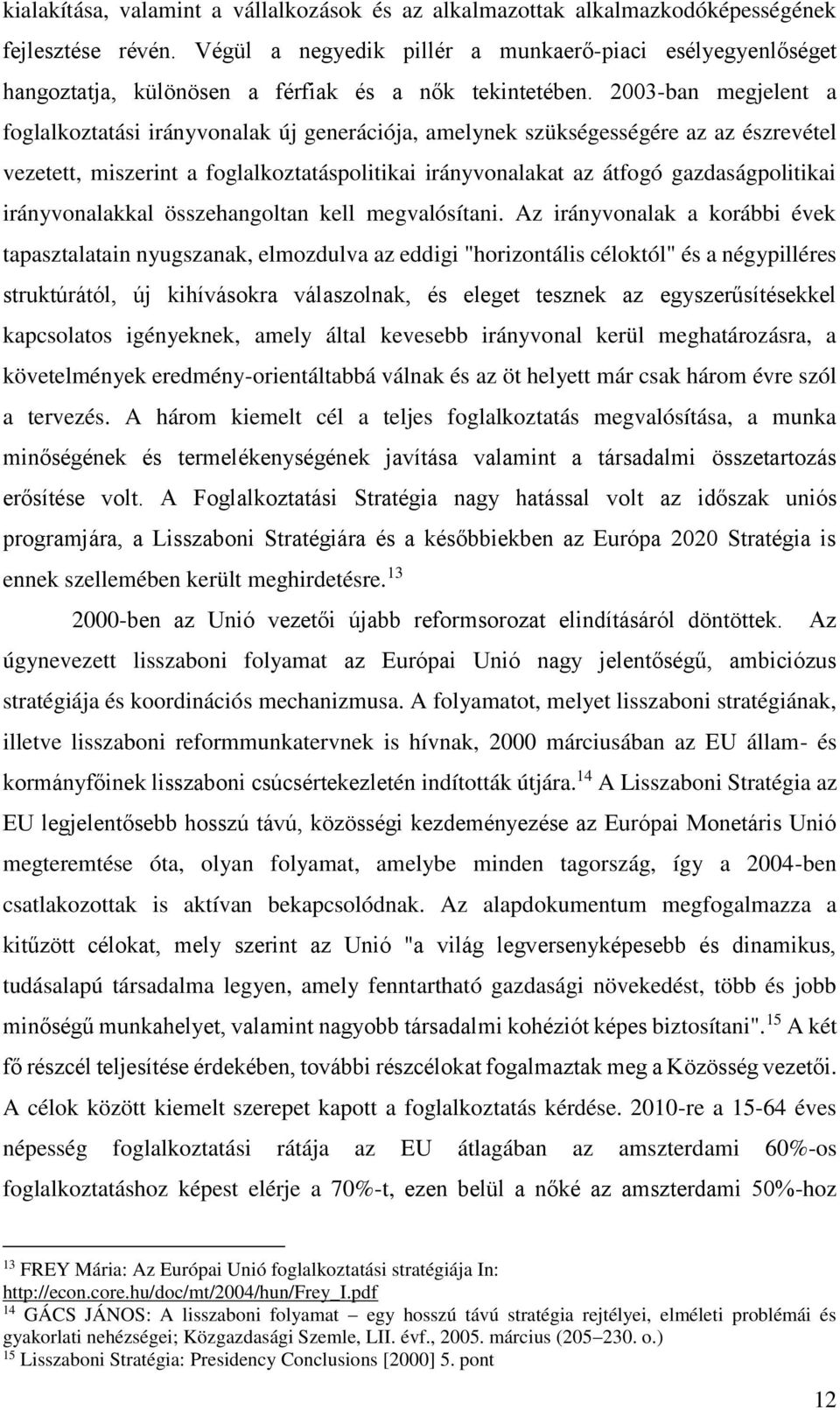 2003-ban megjelent a foglalkoztatási irányvonalak új generációja, amelynek szükségességére az az észrevétel vezetett, miszerint a foglalkoztatáspolitikai irányvonalakat az átfogó gazdaságpolitikai