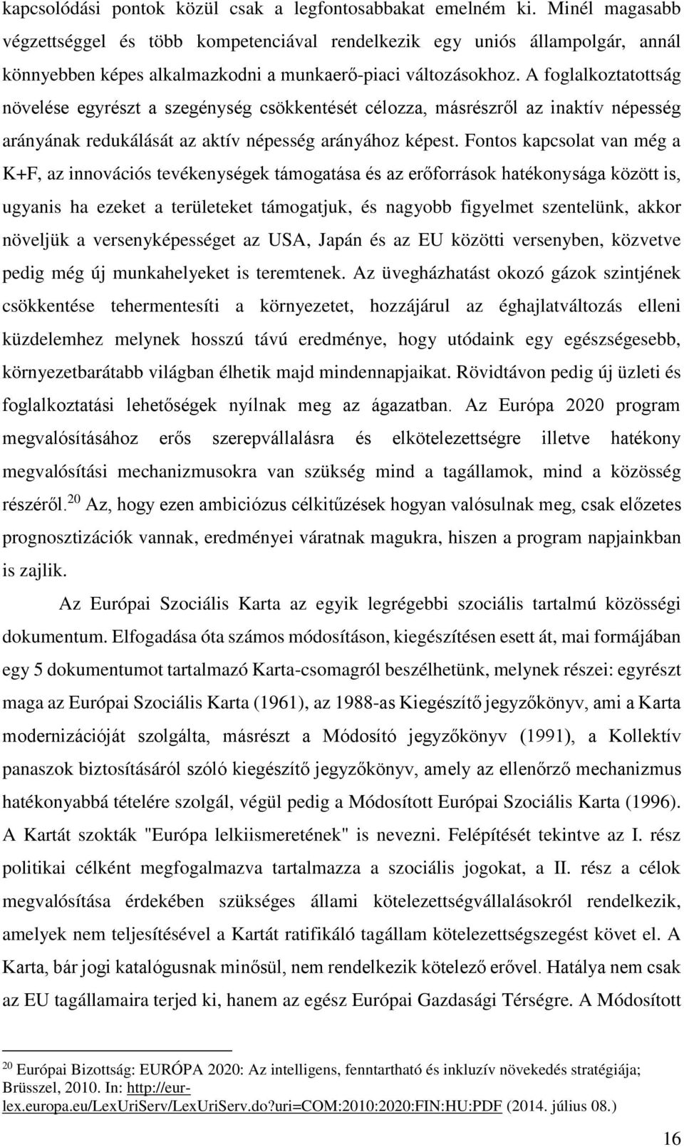 A foglalkoztatottság növelése egyrészt a szegénység csökkentését célozza, másrészről az inaktív népesség arányának redukálását az aktív népesség arányához képest.