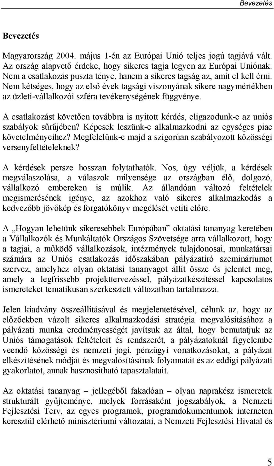 Nem kétséges, hogy az elsı évek tagsági viszonyának sikere nagymértékben az üzleti-vállalkozói szféra tevékenységének függvénye.