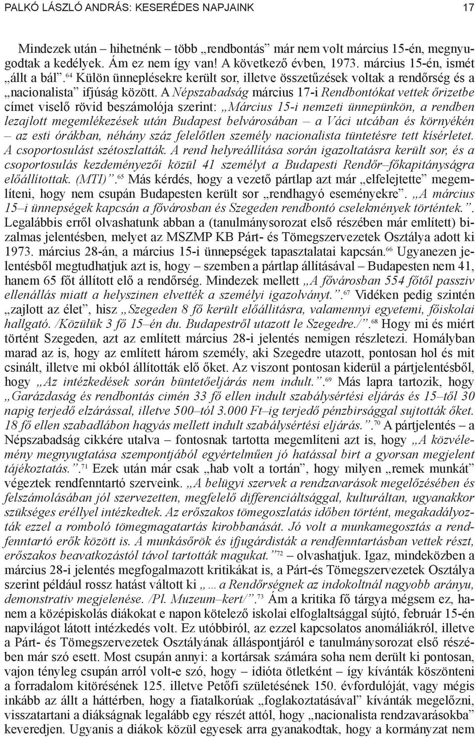 A Népszabadság március 17-i Rendbontókat vettek rizetbe címet visel rövid beszámolója szerint: Március 15-i nemzeti ünnepünkön, a rendben lezajlott megemlékezések után Budapest belvárosában a Váci