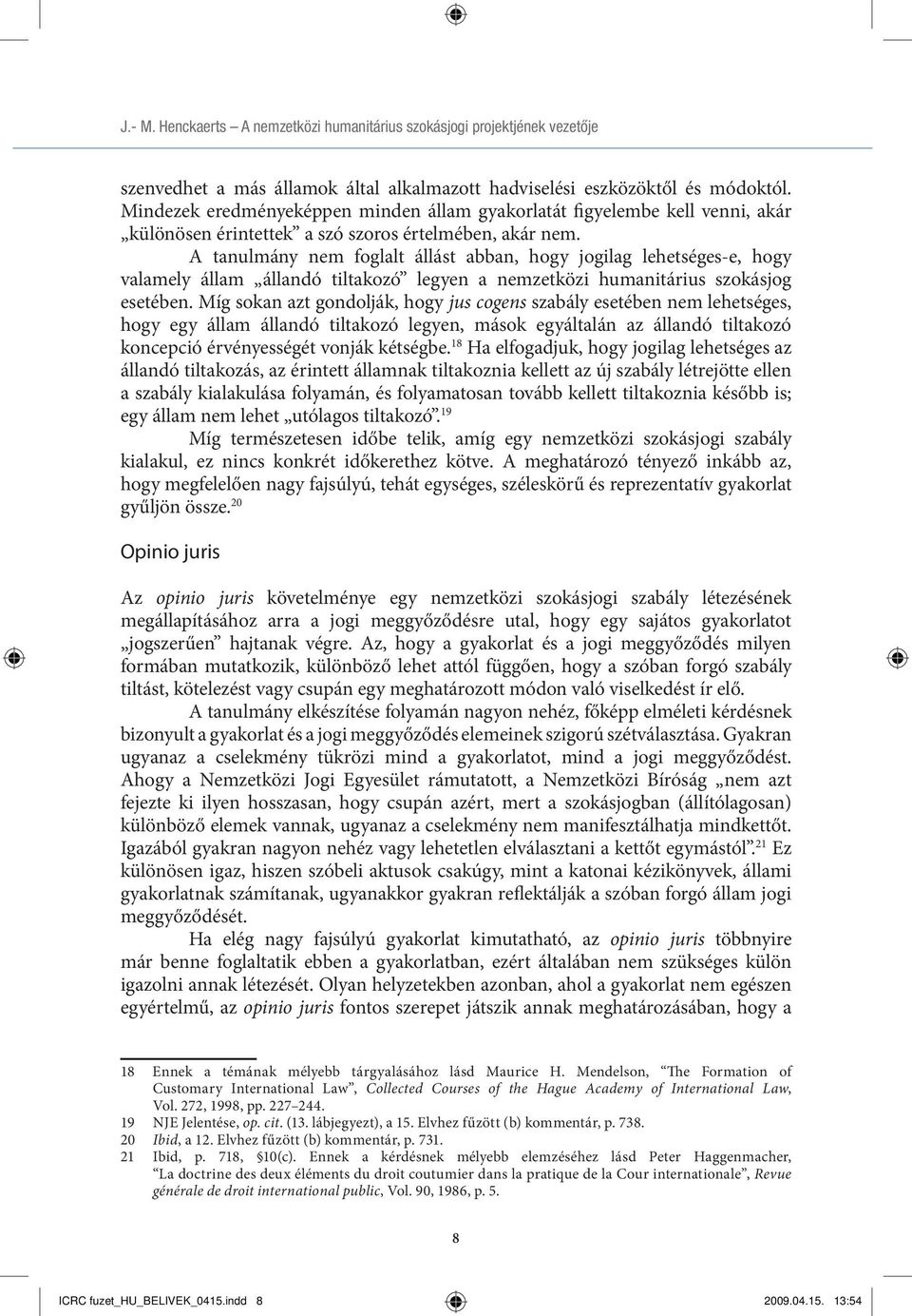 A tanulmány nem foglalt állást abban, hogy jogilag lehetséges-e, hogy valamely állam állandó tiltakozó legyen a nemzetközi humanitárius szokásjog esetében.