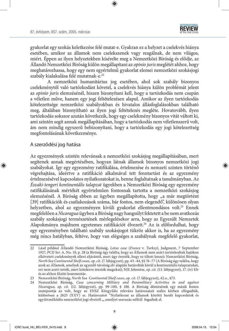 Éppen az ilyen helyzetekben kísérelte meg a Nemzetközi Bíróság és elődje, az Állandó Nemzetközi Bíróság külön megállapítani az opinio juris meglétét ahhoz, hogy meghatározhassa, hogy egy nem