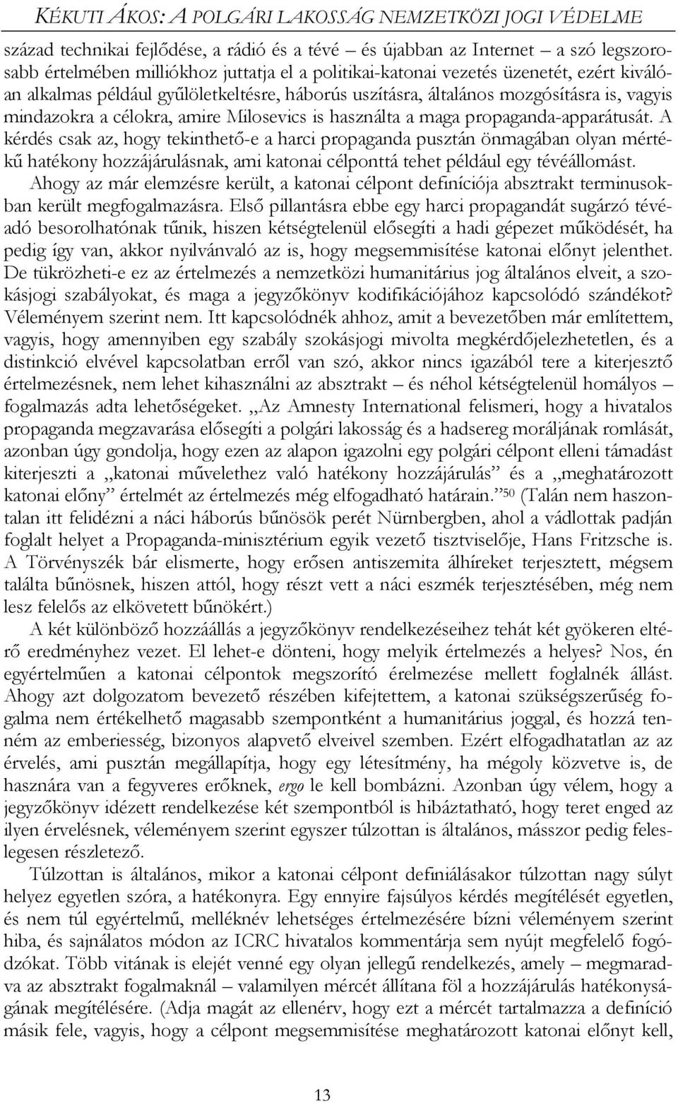 propaganda-apparátusát. A kérdés csak az, hogy tekinthető-e a harci propaganda pusztán önmagában olyan mértékű hatékony hozzájárulásnak, ami katonai célponttá tehet például egy tévéállomást.