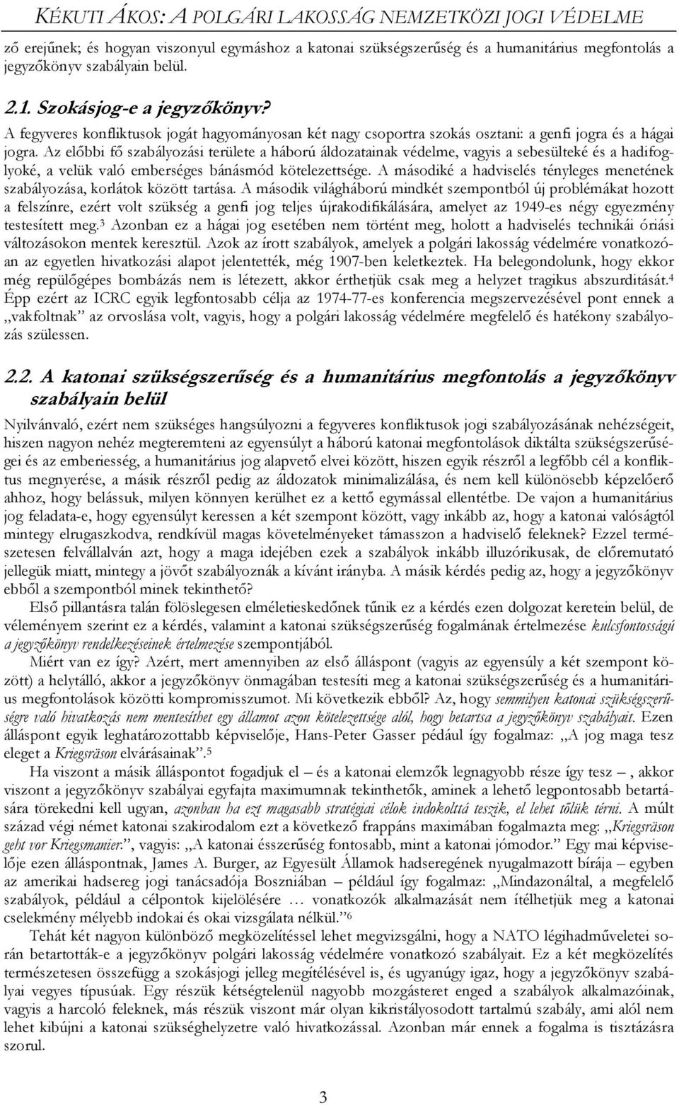 Az előbbi fő szabályozási területe a háború áldozatainak védelme, vagyis a sebesülteké és a hadifoglyoké, a velük való emberséges bánásmód kötelezettsége.