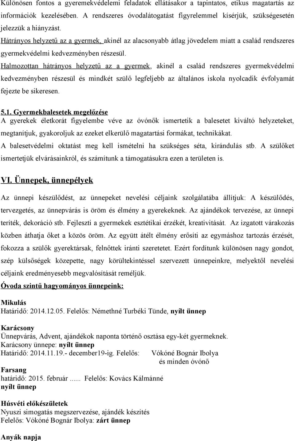 Hátrányos helyzetű az a gyermek, akinél az alacsonyabb átlag jövedelem miatt a család rendszeres gyermekvédelmi kedvezményben részesül.