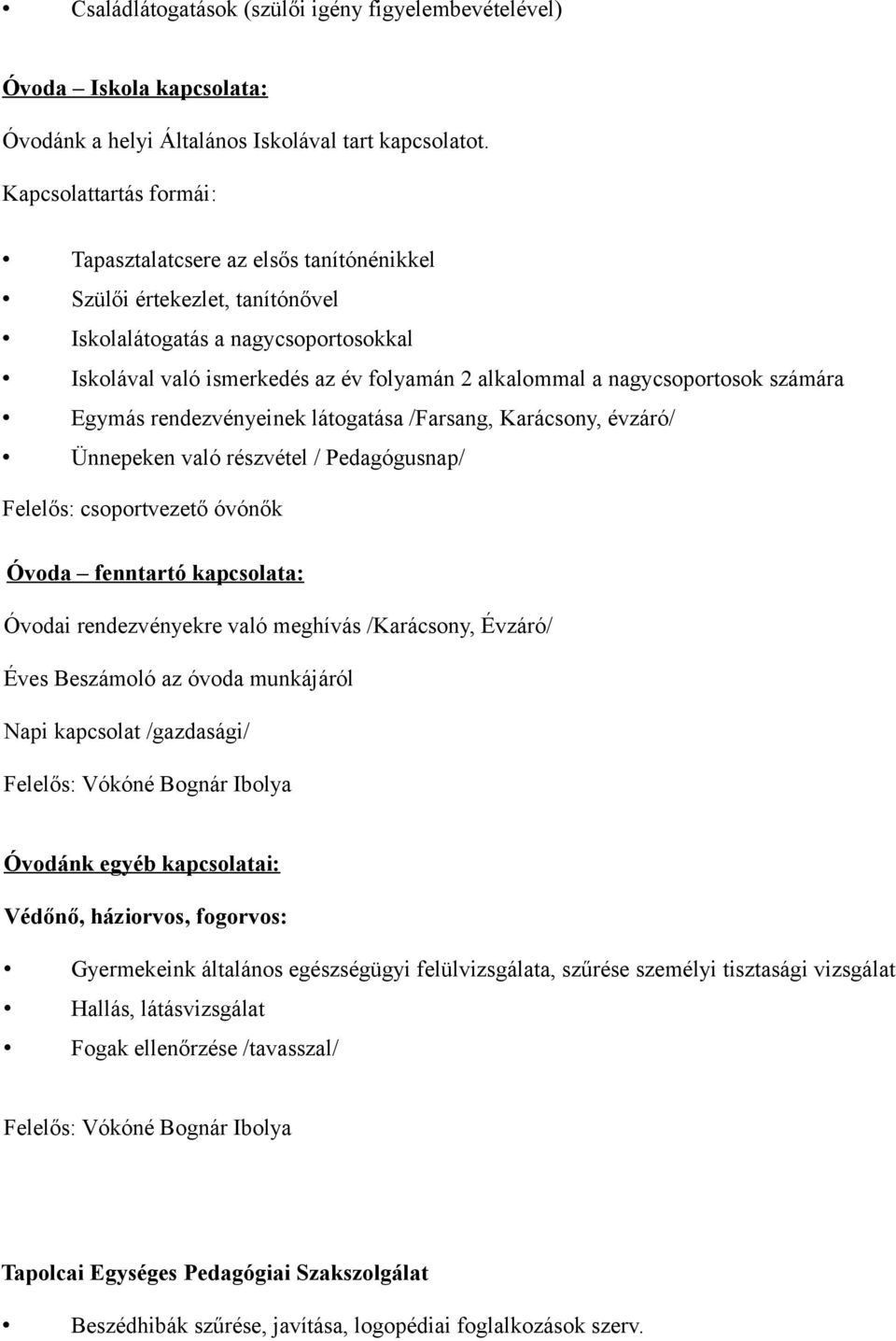 nagycsoportosok számára Egymás rendezvényeinek látogatása /Farsang, Karácsony, évzáró/ Ünnepeken való részvétel / Pedagógusnap/ Felelős: csoportvezető óvónők Óvoda fenntartó kapcsolata: Óvodai