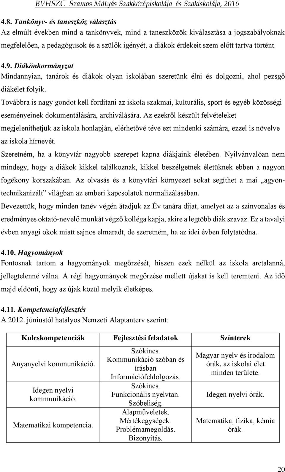 Továbbra is nagy gondot kell fordítani az iskola szakmai, kulturális, sport és egyéb közösségi eseményeinek dokumentálására, archiválására.