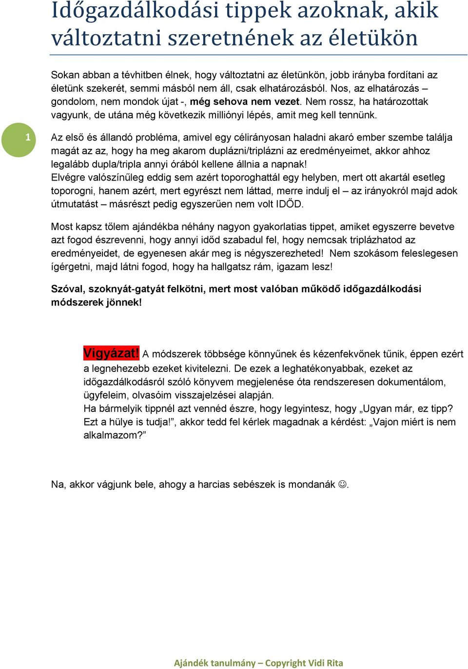 1 Az első és állandó probléma, amivel egy célirányosan haladni akaró ember szembe találja magát az az, hogy ha meg akarom duplázni/triplázni az eredményeimet, akkor ahhoz legalább dupla/tripla annyi