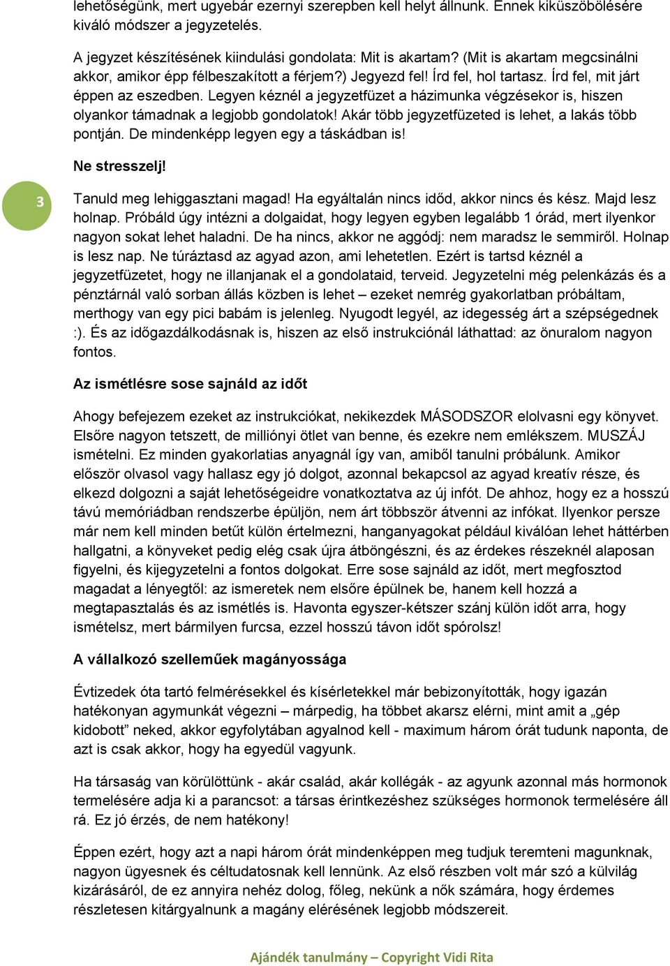 Legyen kéznél a jegyzetfüzet a házimunka végzésekor is, hiszen olyankor támadnak a legjobb gondolatok! Akár több jegyzetfüzeted is lehet, a lakás több pontján. De mindenképp legyen egy a táskádban is!