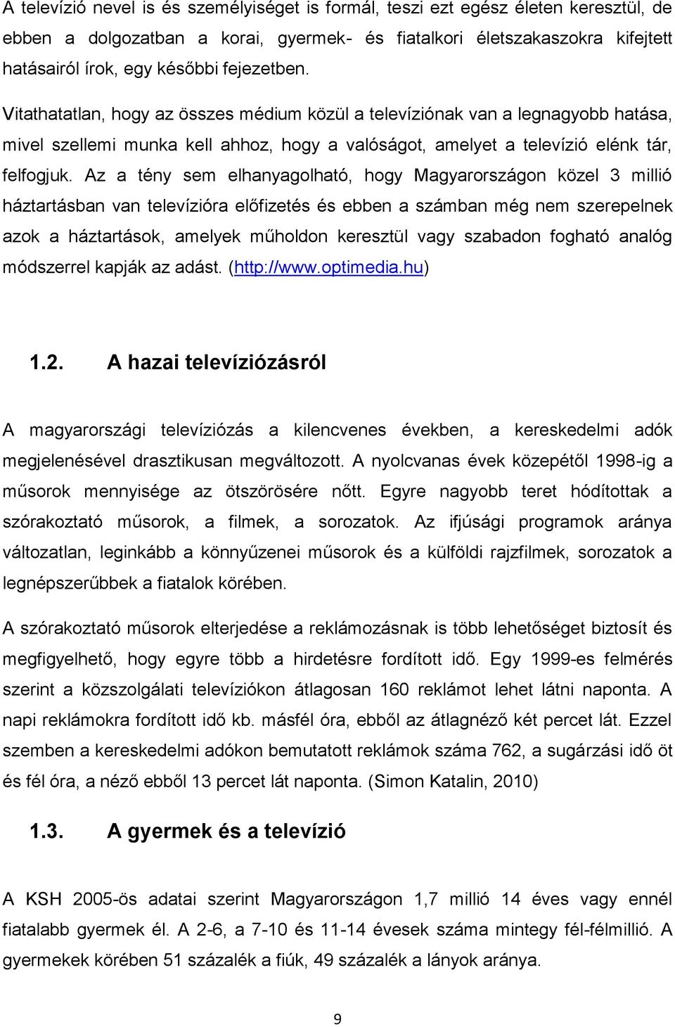 Az a tény sem elhanyagolható, hogy Magyarországon közel 3 millió háztartásban van televízióra előfizetés és ebben a számban még nem szerepelnek azok a háztartások, amelyek műholdon keresztül vagy