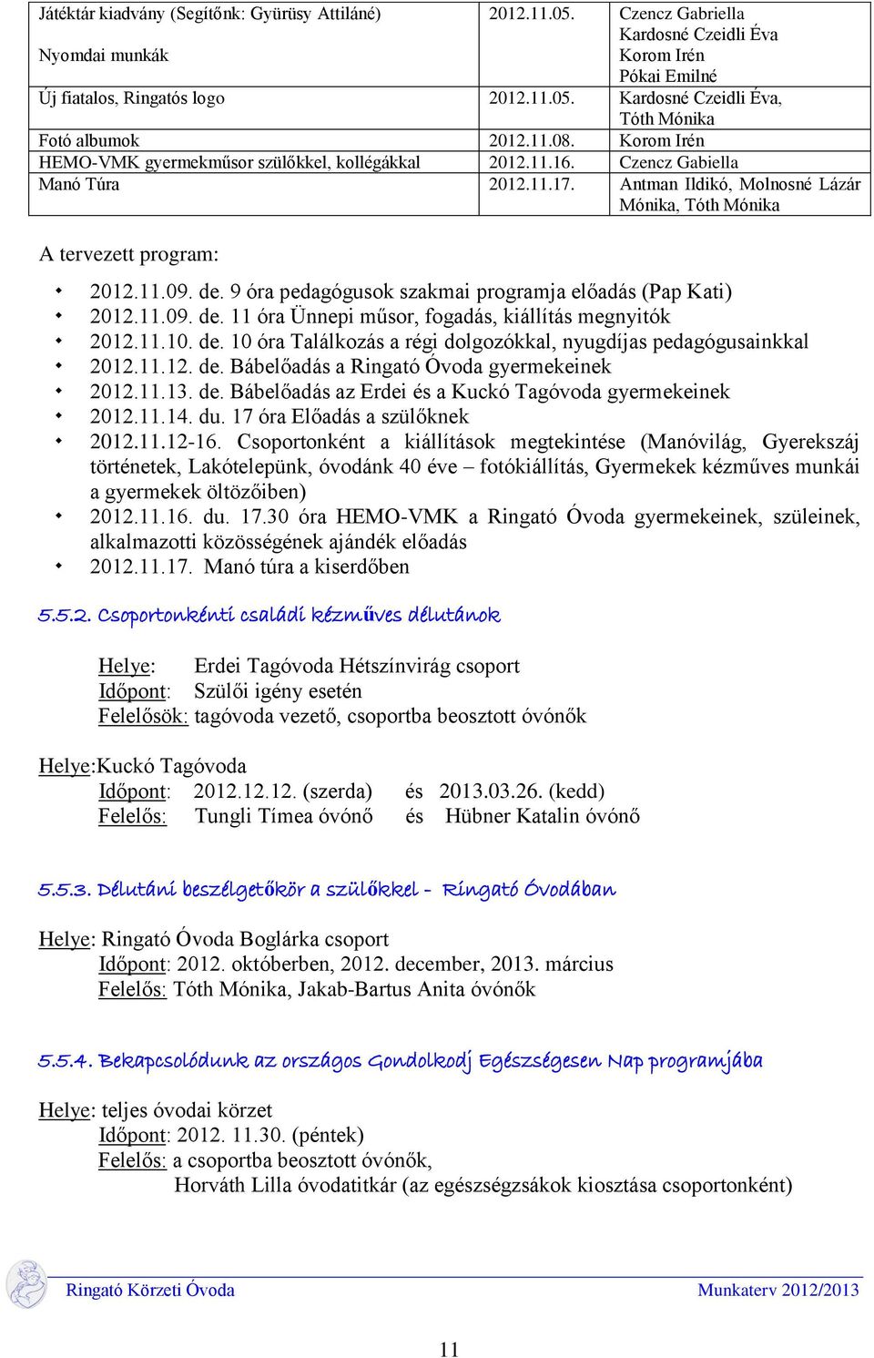 9 óra pedagógusok szakmai programja előadás (Pap Kati) 2012.11.09. de. 11 óra Ünnepi műsor, fogadás, kiállítás megnyitók 2012.11.10. de. 10 óra Találkozás a régi dolgozókkal, nyugdíjas pedagógusainkkal 2012.