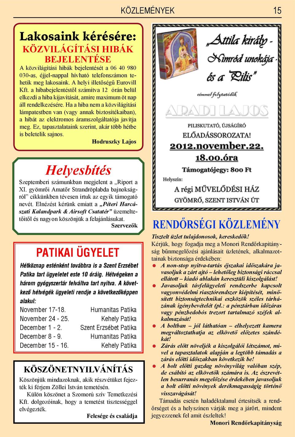 Ha a hiba nem a közvilágítási lámpatestben van (vagy annak biztosítékaiban), a hibát az elektromos áramszolgáltatója javítja meg. Ez, tapasztalataink szerint, akár több hétbe is beletelik sajnos.