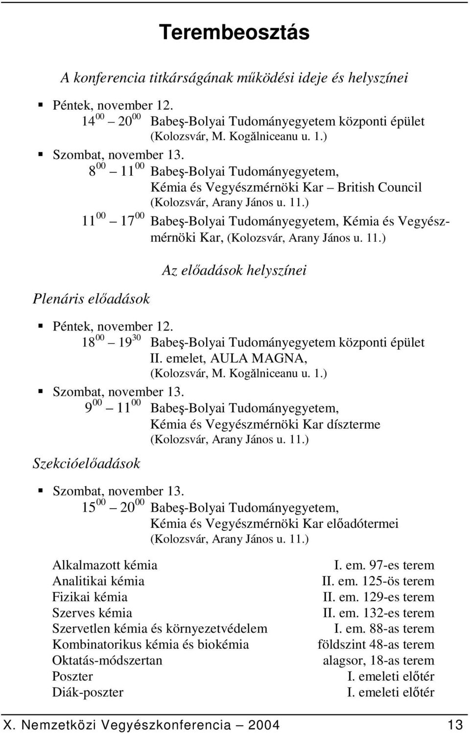 11.) Plenáris előadások Az előadások helyszínei Péntek, november 12. 18 00 19 30 Babeş-Bolyai Tudományegyetem központi épület II. emelet, AULA MAGNA, (Kolozsvár, M. Kogălniceanu u. 1.) Szombat, november 13.