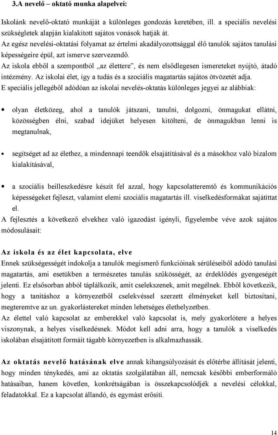 Az iskola ebből a szempontból az élettere, és nem elsődlegesen ismereteket nyújtó, átadó intézmény. Az iskolai élet, így a tudás és a szociális magatartás sajátos ötvözetét adja.