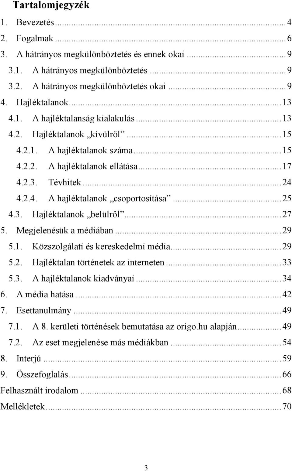 ..25 4.3. Hajléktalanok belülről...27 5. Megjelenésük a médiában...29 5.1. Közszolgálati és kereskedelmi média...29 5.2. Hajléktalan történetek az interneten...33 5.3. A hajléktalanok kiadványai...34 6.