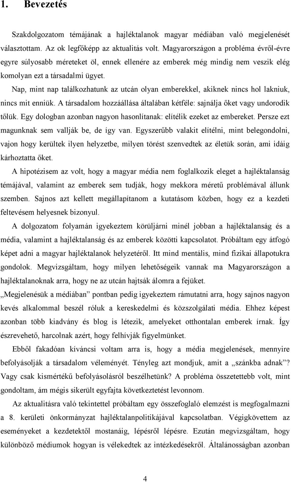 Nap, mint nap találkozhatunk az utcán olyan emberekkel, akiknek nincs hol lakniuk, nincs mit enniük. A társadalom hozzáállása általában kétféle: sajnálja őket vagy undorodik tőlük.