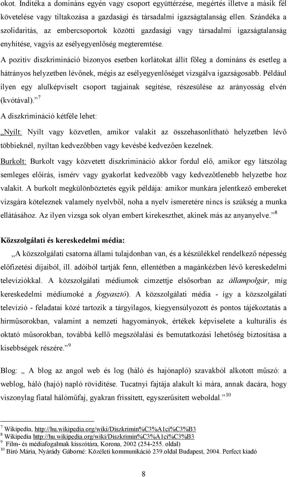 A pozitív diszkrimináció bizonyos esetben korlátokat állít főleg a domináns és esetleg a hátrányos helyzetben lévőnek, mégis az esélyegyenlőséget vizsgálva igazságosabb.