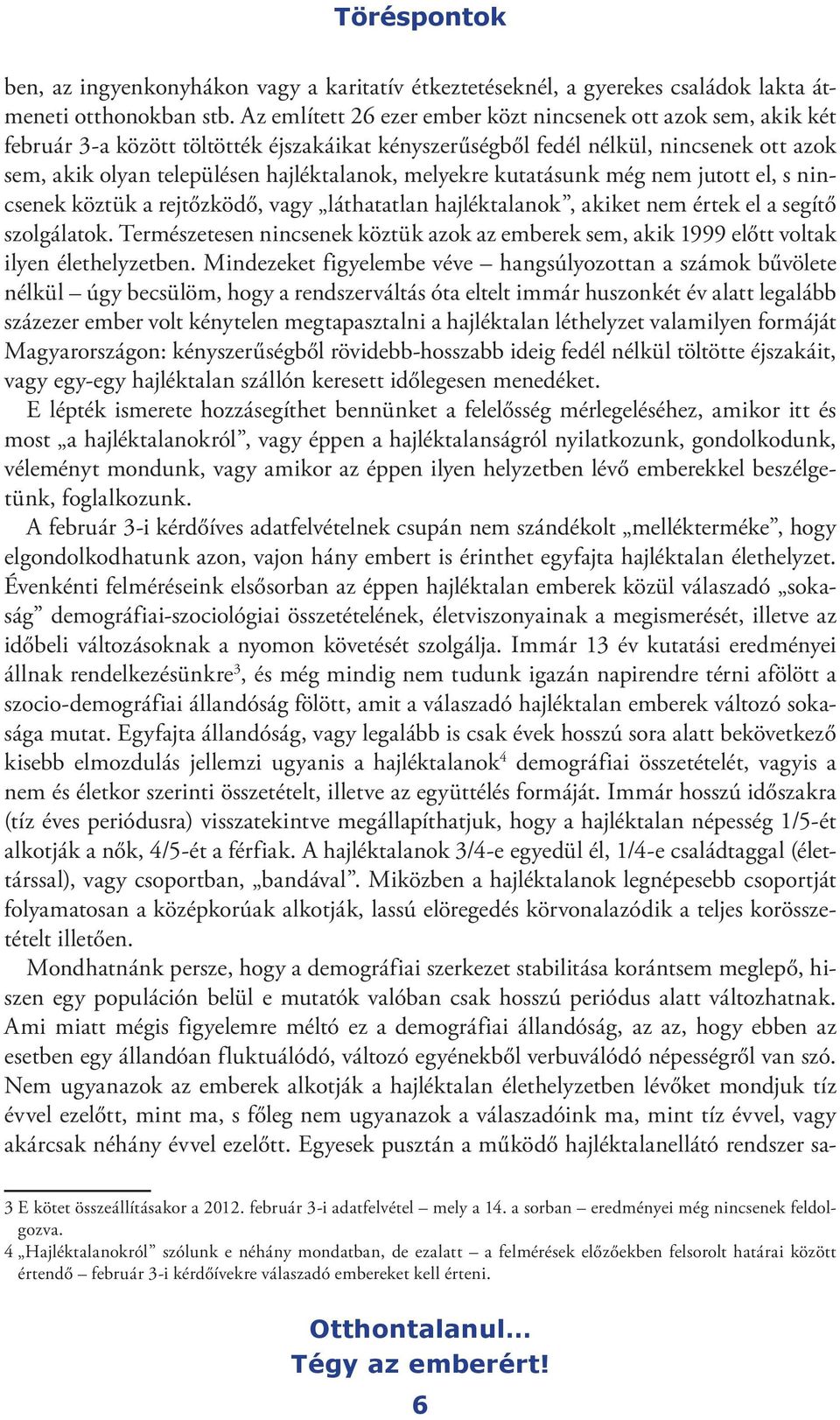 melyekre kutatásunk még nem jutott el, s nincsenek köztük a rejtőzködő, vagy láthatatlan hajléktalanok, akiket nem értek el a segítő szolgálatok.