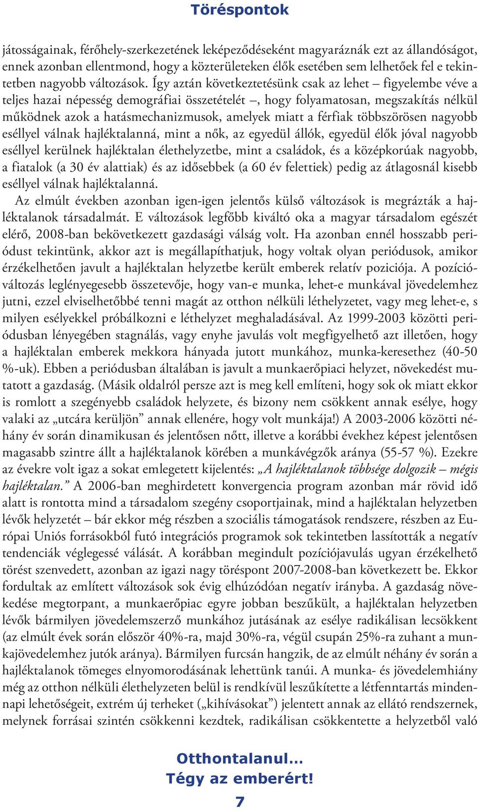 Így aztán következtetésünk csak az lehet figyelembe véve a teljes hazai népesség demográfiai összetételét, hogy folyamatosan, megszakítás nélkül működnek azok a hatásmechanizmusok, amelyek miatt a