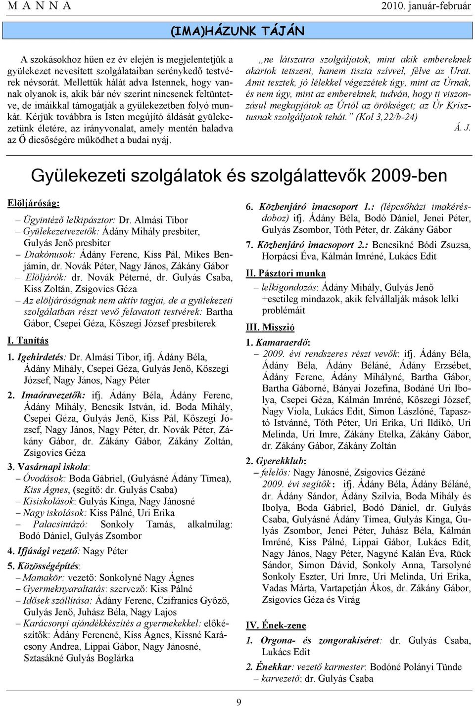 Kérjük továbbra is Isten megújító áldását gyülekezetünk életére, az irányvonalat, amely mentén haladva az Ő dicsőségére működhet a budai nyáj.