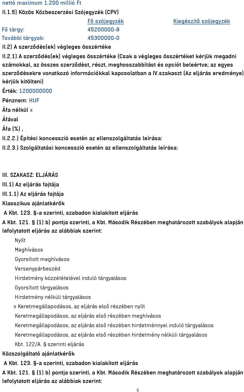 beleértve; az egyes szerződésekre vonatkozó információkkal kapcsolatban a IV.szakaszt (Az eljárás eredménye) kérjük kitölteni) Érték: 1200000000 Pénznem: HUF Áfa nélkül x Áfával Áfa (%), II.2.2.) Építési koncesszió esetén az ellenszolgáltatás leírása: II.