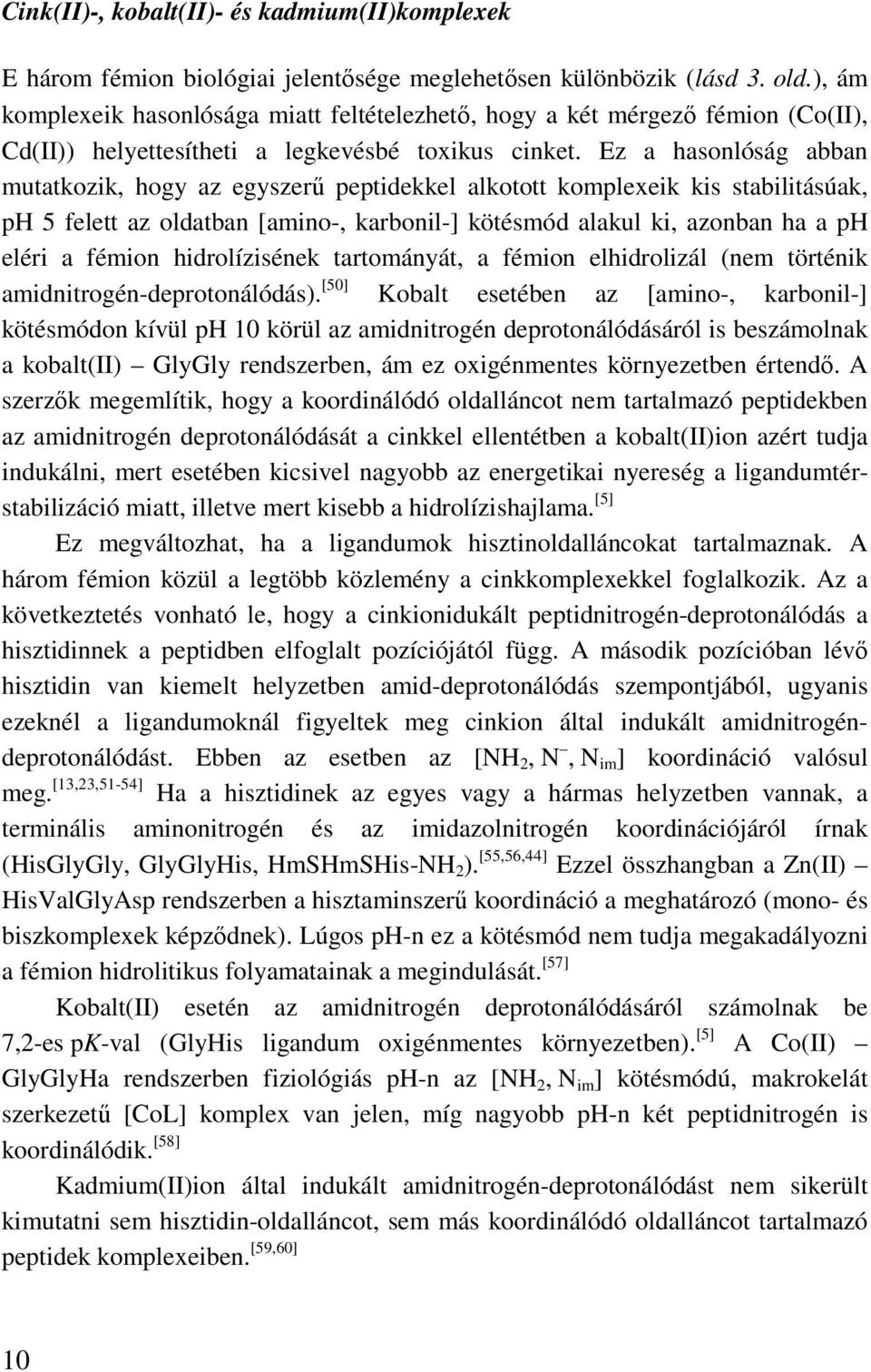 Ez a hasonlóság abban mutatkozik, hogy az egyszerő peptidekkel alkotott komplexeik kis stabilitásúak, ph 5 felett az oldatban [amino-, karbonil-] kötésmód alakul ki, azonban ha a ph eléri a fémion