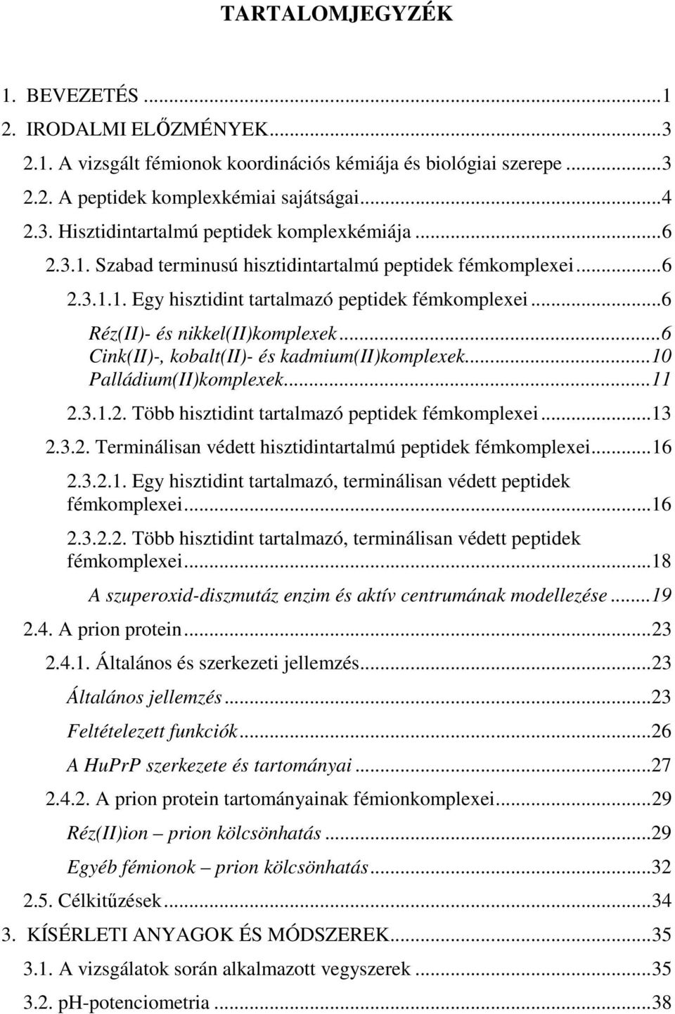 ..6 Cink(II)-, kobalt(ii)- és kadmium(ii)komplexek...10 Palládium(II)komplexek...11 2.3.1.2. Több hisztidint tartalmazó peptidek fémkomplexei...13 2.3.2. Terminálisan védett hisztidintartalmú peptidek fémkomplexei.