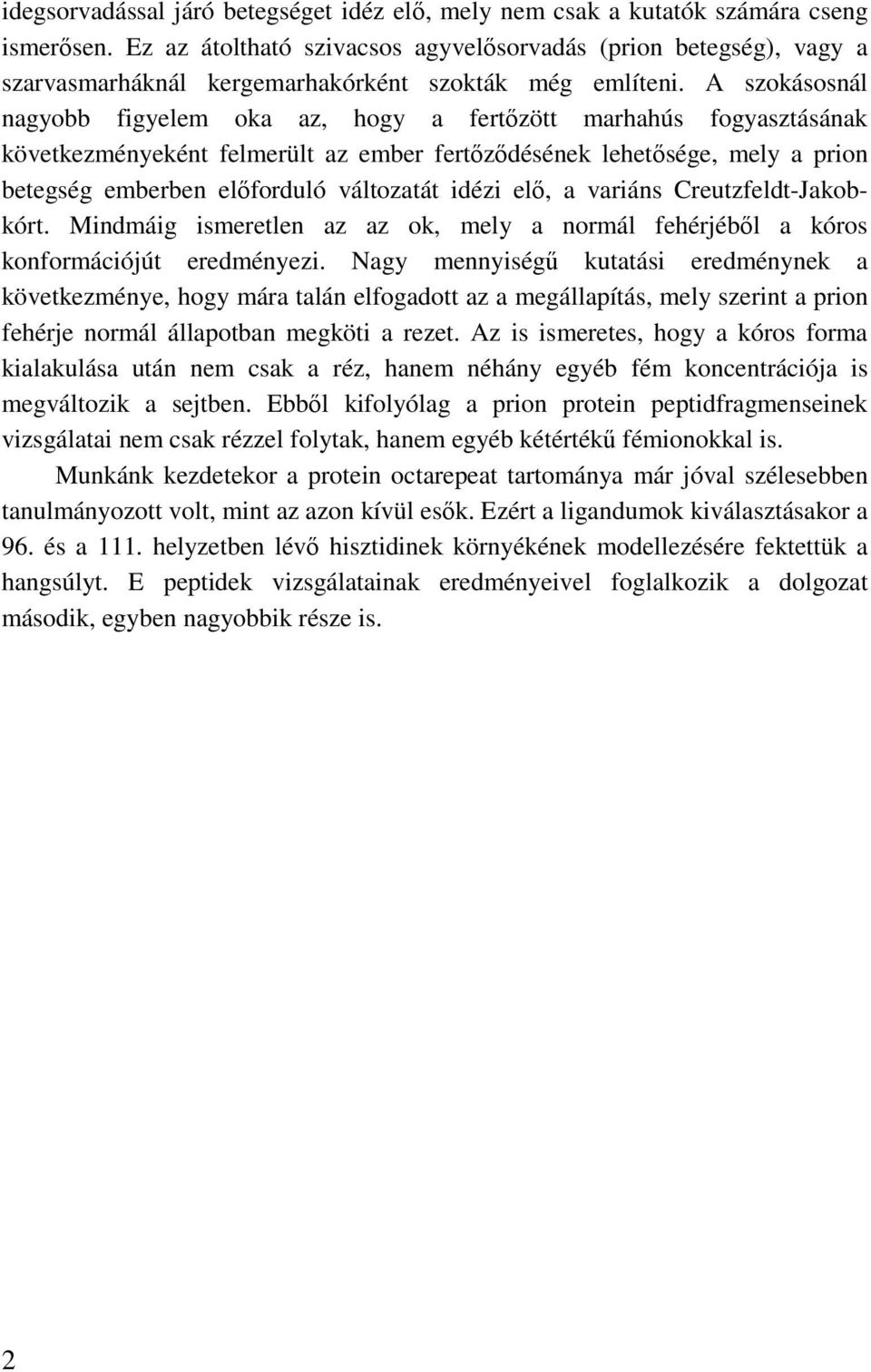 A szokásosnál nagyobb figyelem oka az, hogy a fertızött marhahús fogyasztásának következményeként felmerült az ember fertızıdésének lehetısége, mely a prion betegség emberben elıforduló változatát