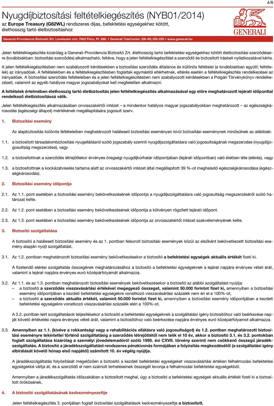 élethosszig tartó befektetési egységekhez kötött életbiztosítási szerződéseire (továbbiakban: biztosítási szerződés) alkalmazható, feltéve, hogy a jelen feltételkiegészítést a szerződő és biztosított