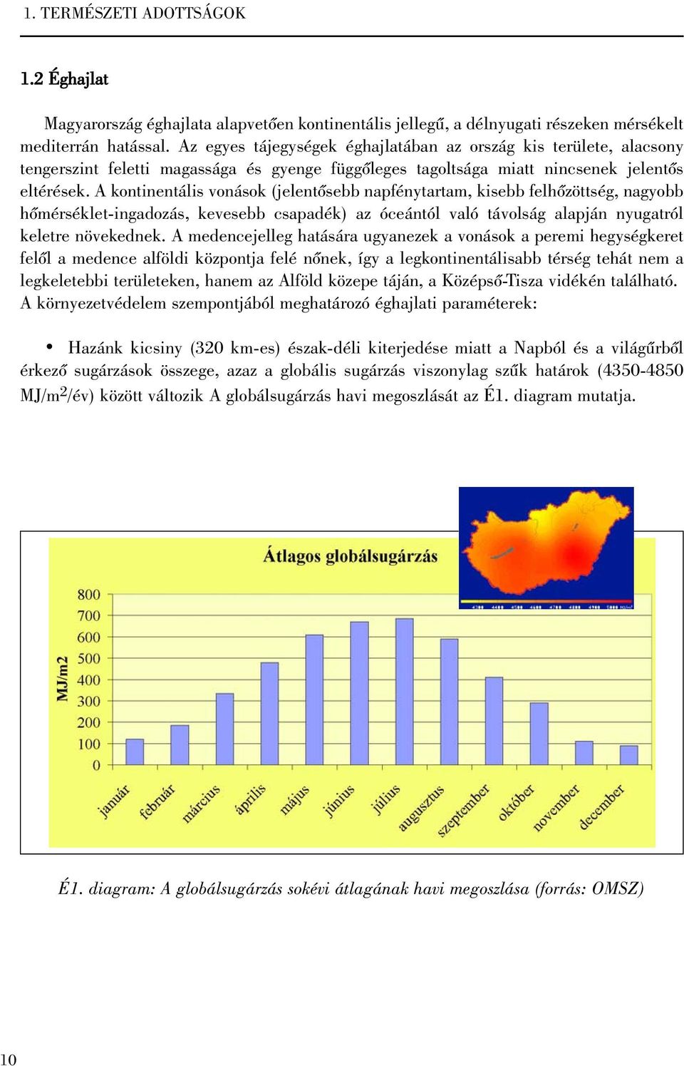 A kontinentális vonások (jelentõsebb napfénytartam, kisebb felhõzöttség, nagyobb hõmérséklet-ingadozás, kevesebb csapadék) az óceántól való távolság alapján nyugatról keletre növekednek.