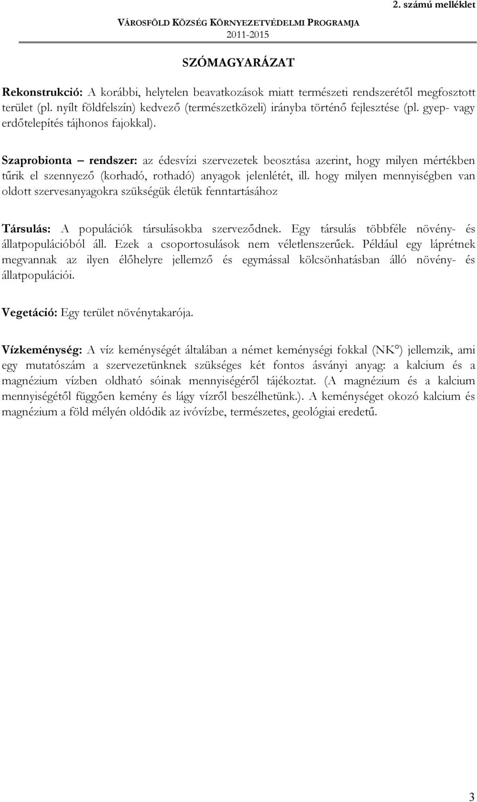 Szaprobionta rendszer: az édesvízi szervezetek beosztása azerint, hogy milyen mértékben tűrik el szennyező (korhadó, rothadó) anyagok jelenlétét, ill.