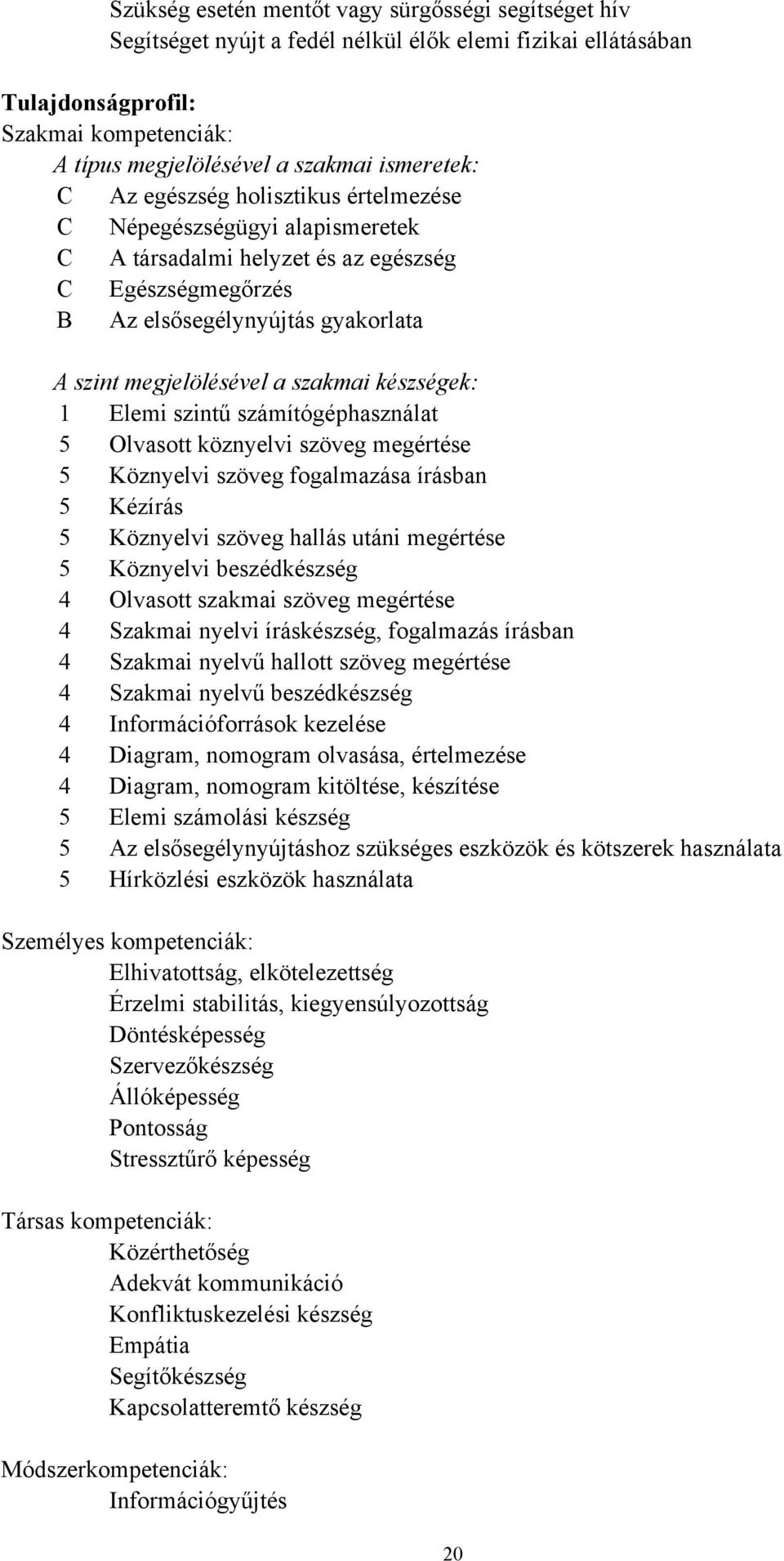 szakmai készségek: 1 Elemi szintű számítógéphasználat 5 Olvasott köznyelvi szöveg megértése 5 Köznyelvi szöveg fogalmazása írásban 5 Kézírás 5 Köznyelvi szöveg hallás utáni megértése 5 Köznyelvi