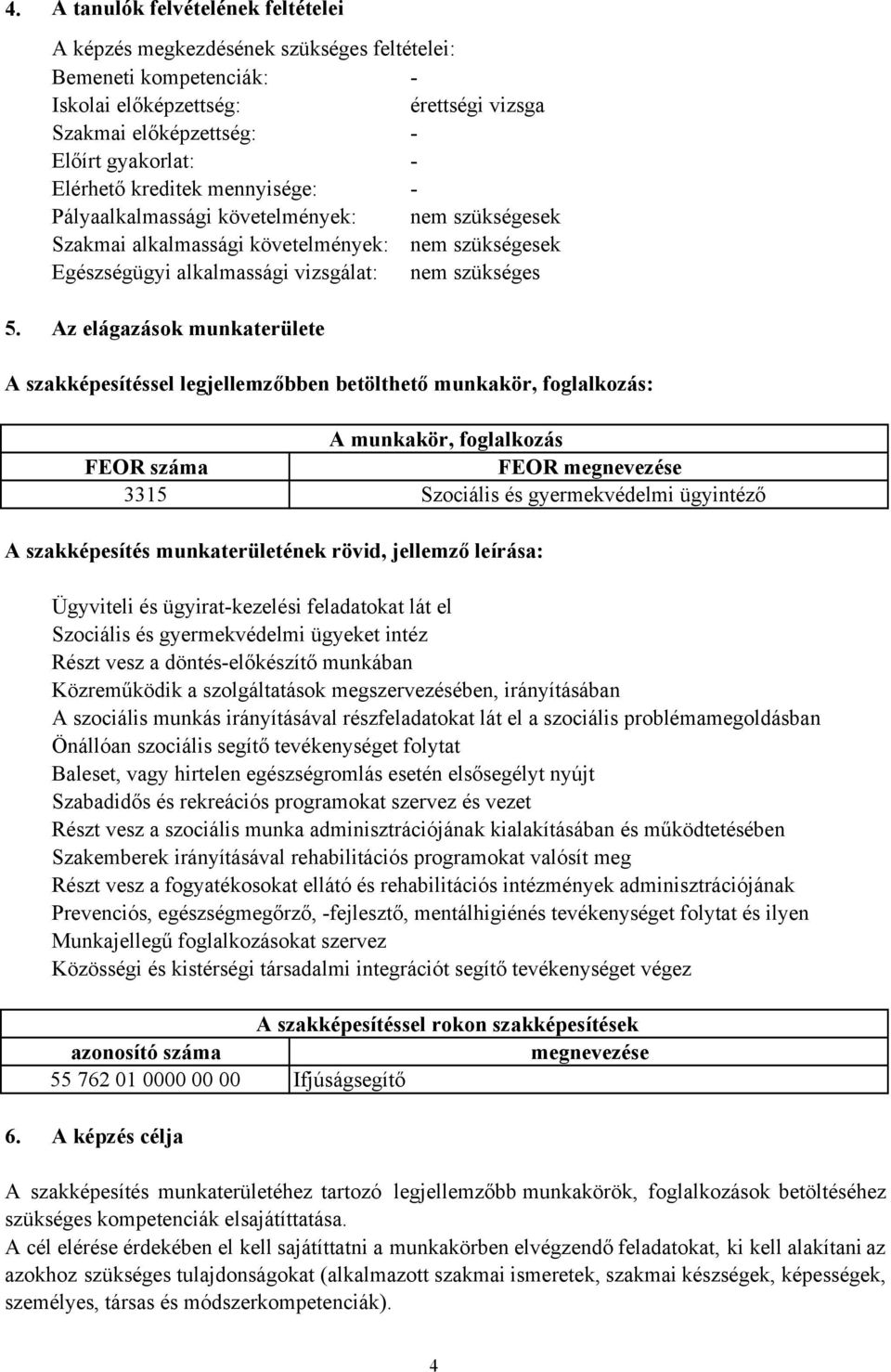 Az elágazások munkaterülete A szakképesítéssel legjellemzőbben betölthető munkakör, foglalkozás: A munkakör, foglalkozás FEOR száma FEOR megnevezése 3315 Szociális és gyermekvédelmi ügyintéző A