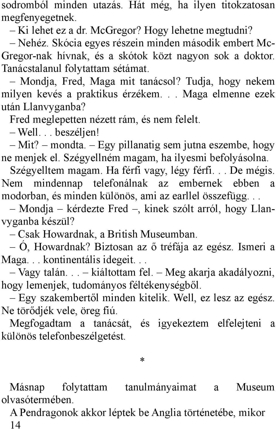 Tudja, hogy nekem milyen kevés a praktikus érzékem... Maga elmenne ezek után Llanvyganba? Fred meglepetten nézett rám, és nem felelt. Well... beszéljen! Mit? mondta.