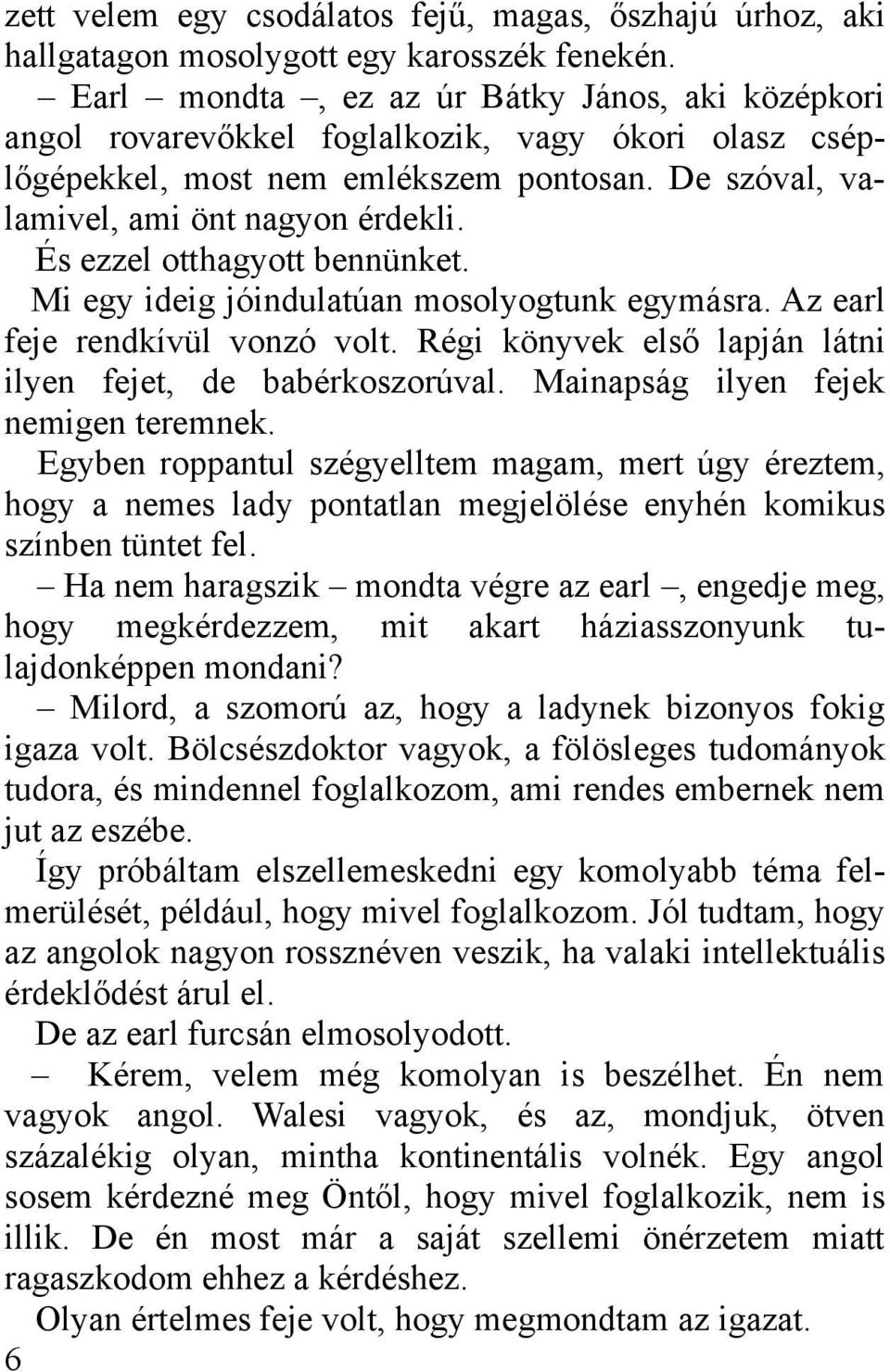 És ezzel otthagyott bennünket. Mi egy ideig jóindulatúan mosolyogtunk egymásra. Az earl feje rendkívül vonzó volt. Régi könyvek első lapján látni ilyen fejet, de babérkoszorúval.