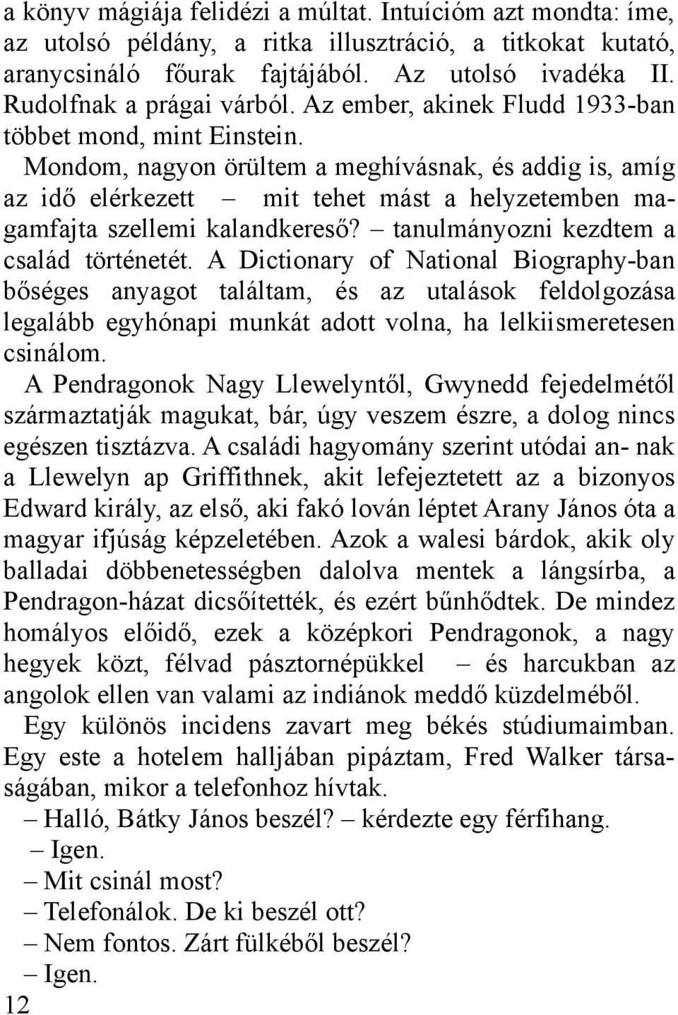 Mondom, nagyon örültem a meghívásnak, és addig is, amíg az idő elérkezett mit tehet mást a helyzetemben magamfajta szellemi kalandkereső? tanulmányozni kezdtem a család történetét.