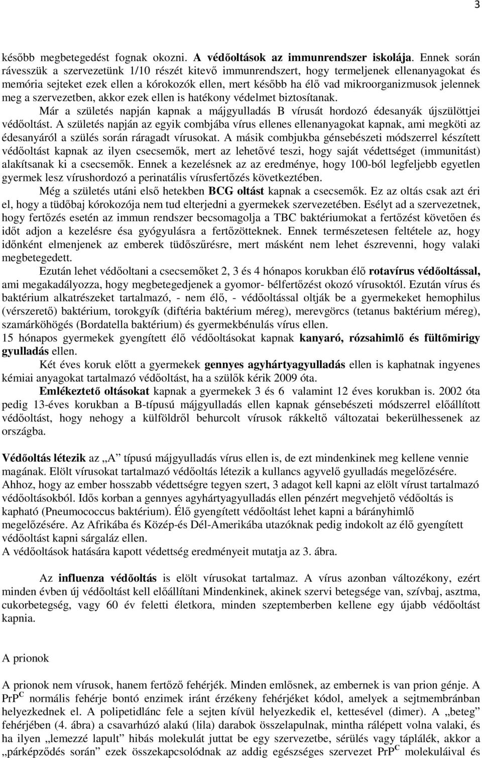 jelennek meg a szervezetben, akkor ezek ellen is hatékony védelmet biztosítanak. Már a születés napján kapnak a májgyulladás B vírusát hordozó édesanyák újszülöttjei védőoltást.