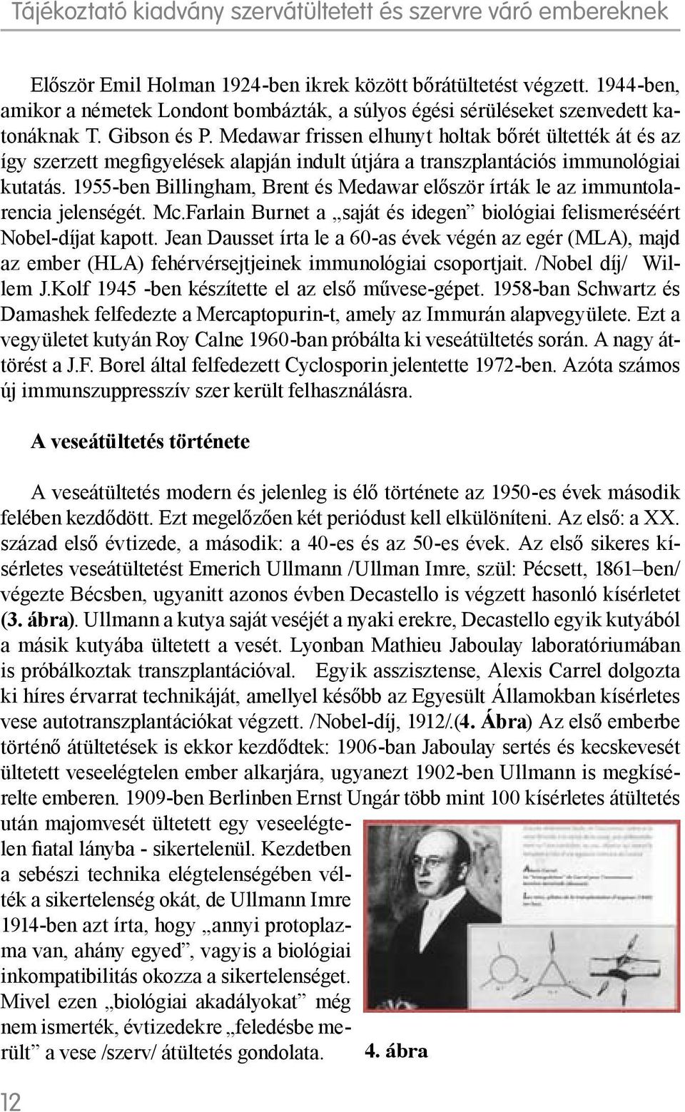 1955-ben Billingham, Brent és Medawar először írták le az immuntolarencia jelenségét. Mc.Farlain Burnet a saját és idegen biológiai felismeréséért Nobel-díjat kapott.