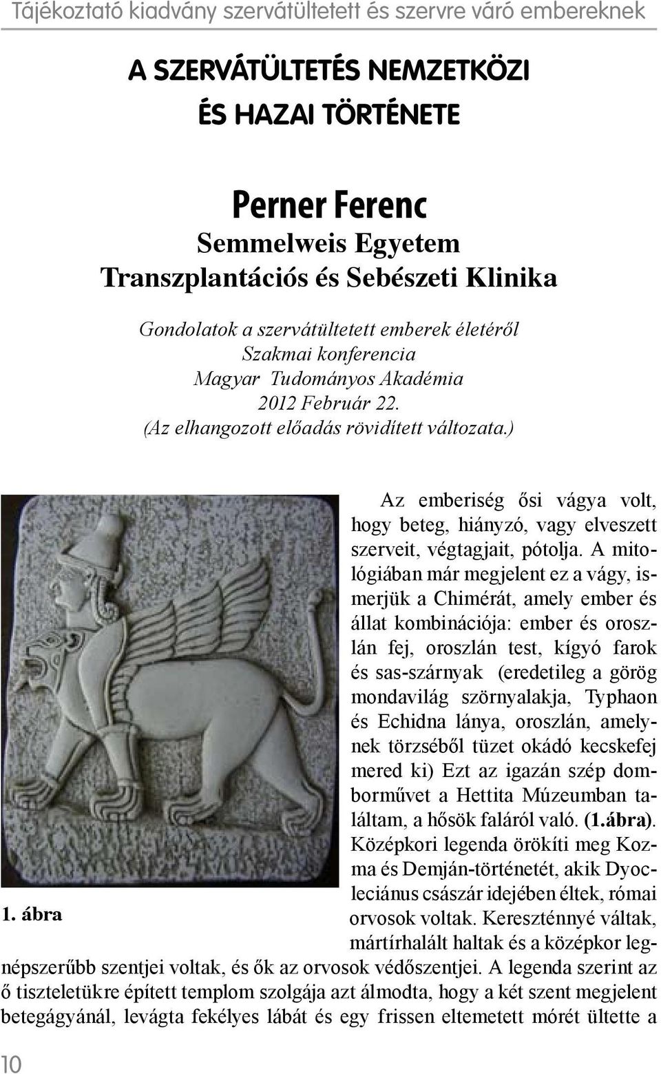 A mitológiában már megjelent ez a vágy, ismerjük a Chimérát, amely ember és állat kombinációja: ember és oroszlán fej, oroszlán test, kígyó farok és sas-szárnyak (eredetileg a görög mondavilág