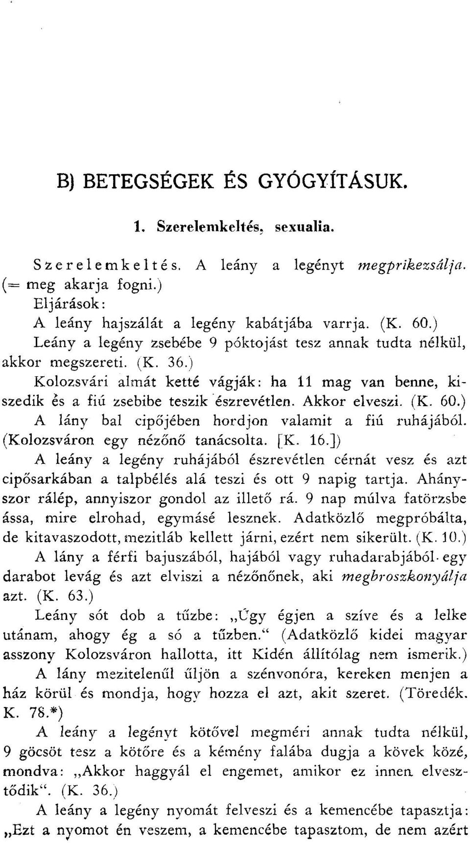 Akkor elveszi. (K. 60.) A lány bal cipőjében hordjon valamit a fiú ruhájából. (Kolozsváron egy nézőnő tanácsolta. [K. 16.