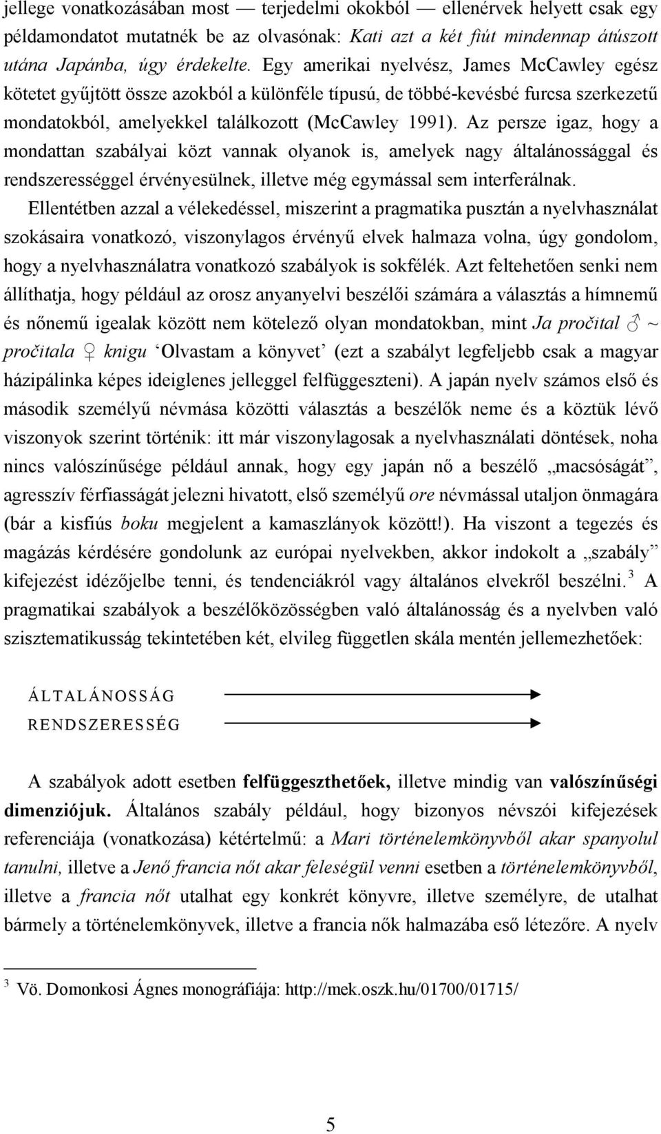 Az persze igaz, hogy a mondattan szabályai közt vannak olyanok is, amelyek nagy általánossággal és rendszerességgel érvényesülnek, illetve még egymással sem interferálnak.