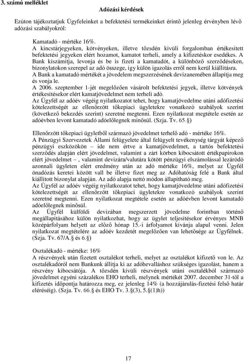 A Bank kiszámítja, levonja és be is fizeti a kamatadót, a különböző szerződéseken, bizonylatokon szerepel az adó összege, így külön igazolás erről nem kerül kiállításra.