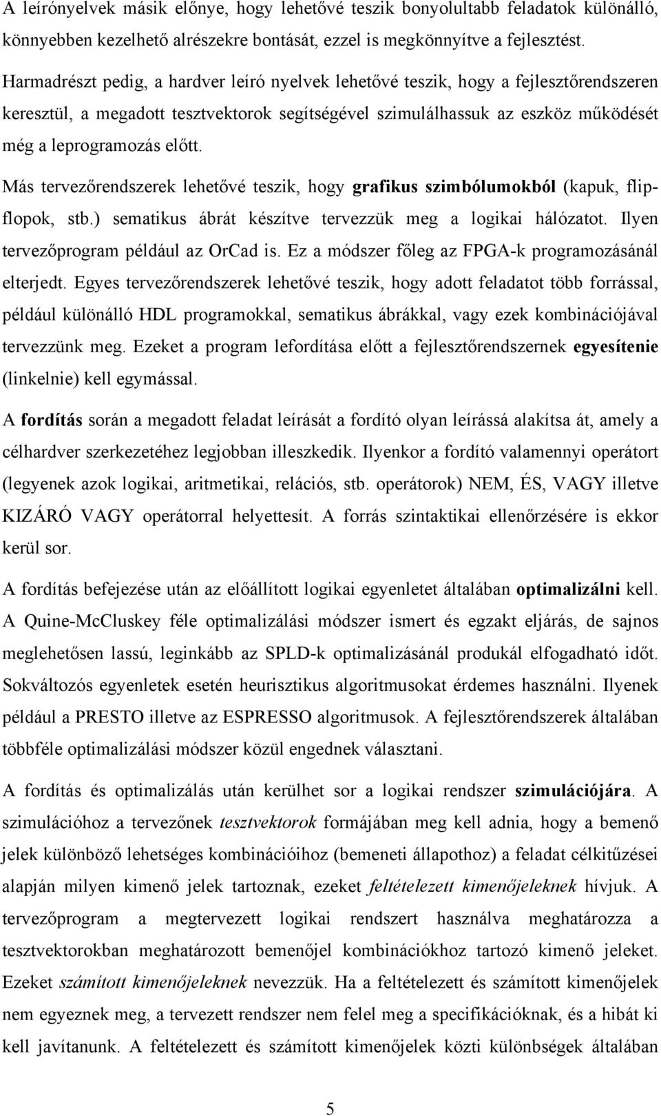 Más tervezőrendszerek lehetővé teszik, hogy grafikus szimbólumokból (kapuk, flipflopok, stb.) sematikus ábrát készítve tervezzük meg a logikai hálózatot. Ilyen tervezőprogram például az OrCad is.