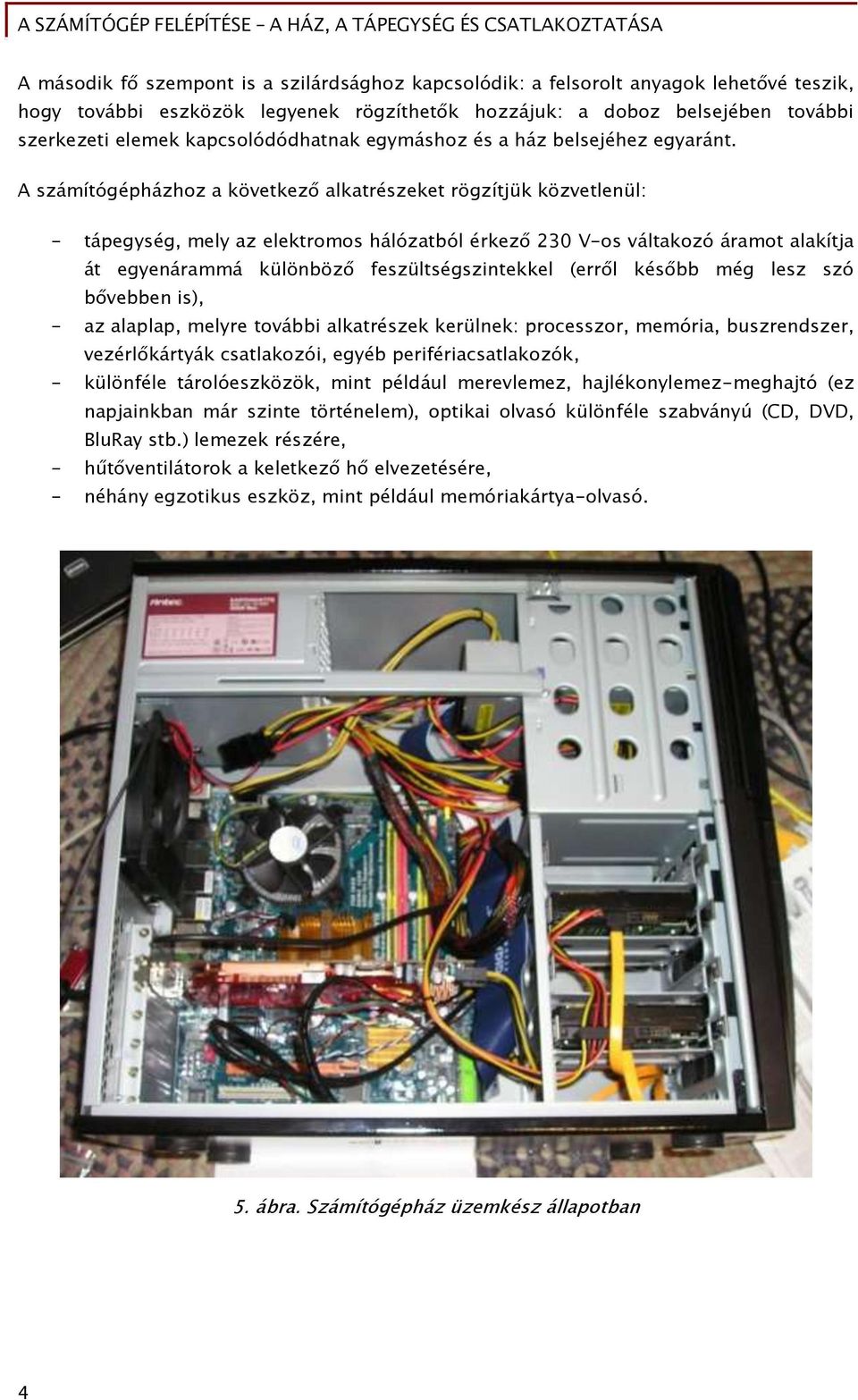 A számítógépházhoz a következő alkatrészeket rögzítjük közvetlenül: - tápegység, mely az elektromos hálózatból érkező 230 V-os váltakozó áramot alakítja át egyenárammá különböző feszültségszintekkel